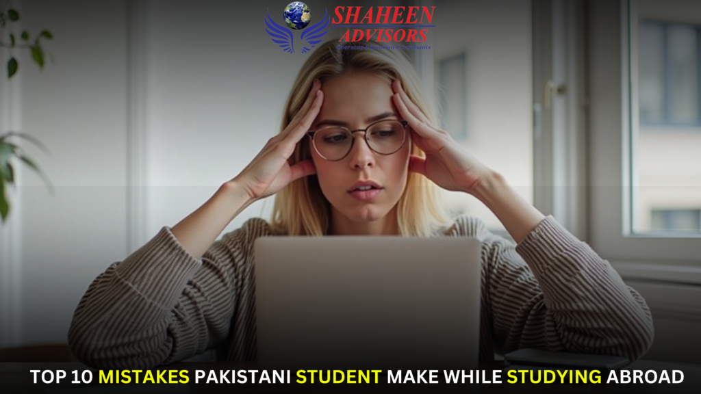 Top 10 Mistakes Pakistani Students Make While Studying Abroad - Shaheen Advisor - 2025