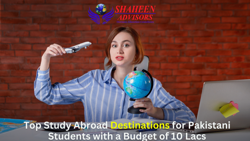 Top Study Abroad Destinations for Pakistani Students with a Budget of 10 Lacs - Shaheen Advisor - 2025
