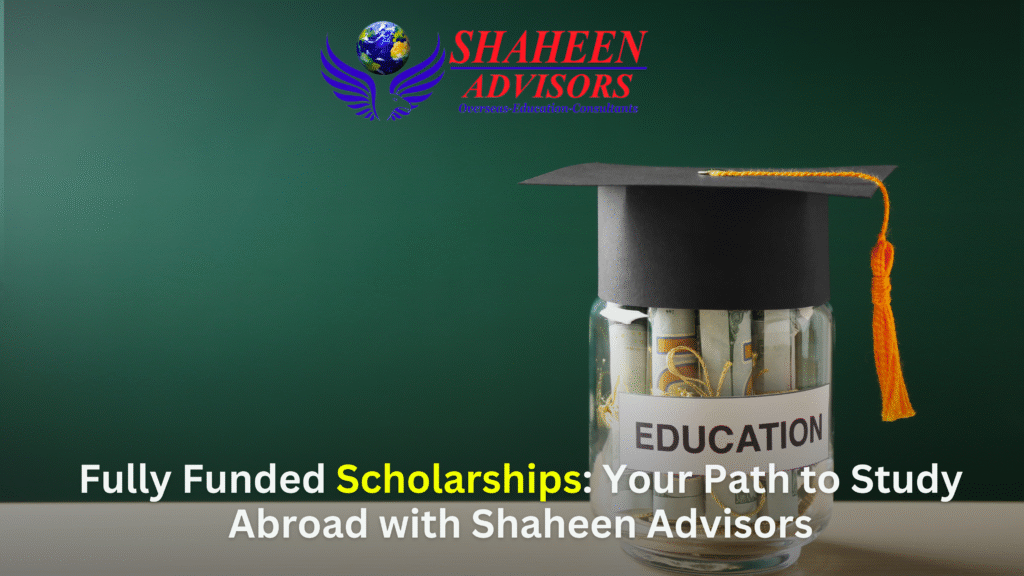 Fully Funded Scholarships: Your Path to Study Abroad with Shaheen Advisors - Shaheen Advisor - 2025