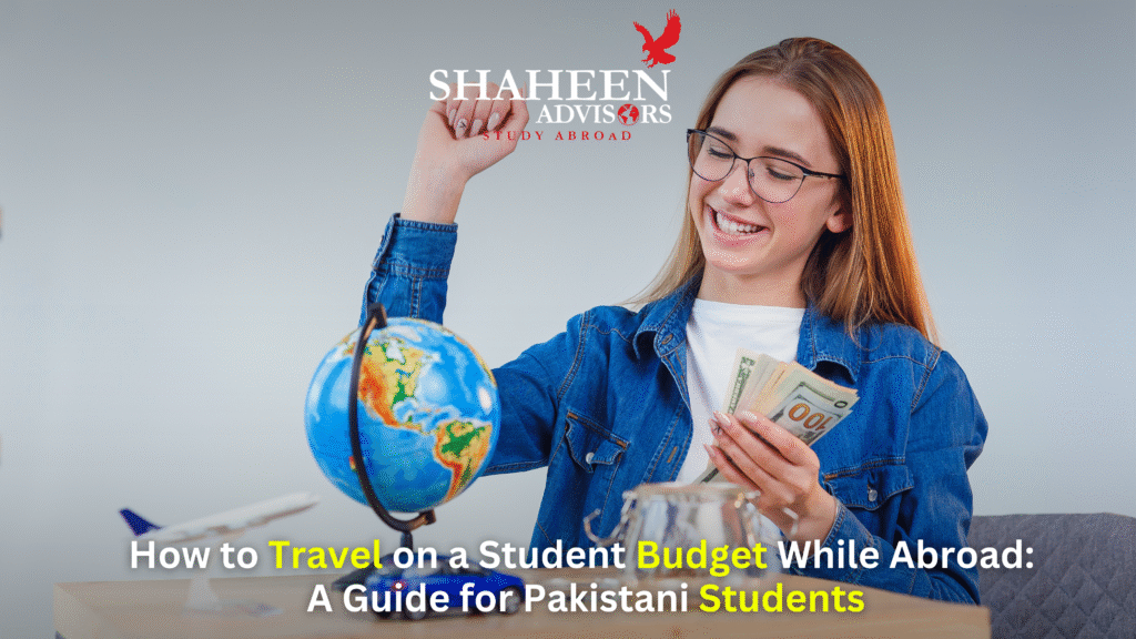 How to Travel on a Student Budget While Abroad: A Guide for Pakistani Students - Shaheen Advisor - 2025 How to Travel on a Student Budget While Abroad: A Guide for Pakistani Students - Shaheen Advisor - 2025