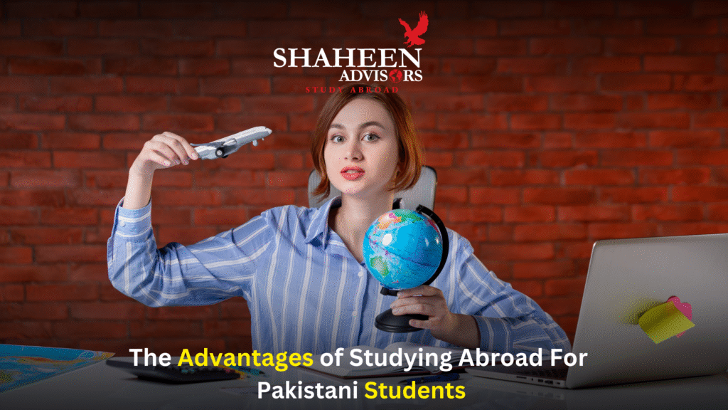 The Advantages of Studying Abroad For Pakistani Students - Shaheen Advisor - 2025 The Advantages of Studying Abroad For Pakistani Students - Shaheen Advisor - 2025