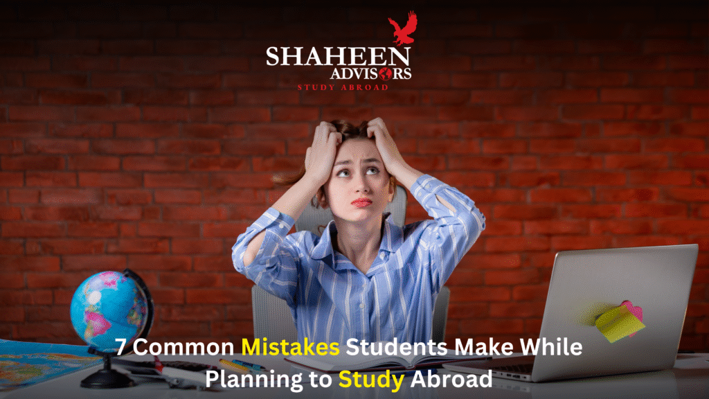 7 Common Mistakes Students Make While Planning to Study Abroad - Shaheen Advisor - 2025 7 Common Mistakes Students Make While Planning to Study Abroad - Shaheen Advisor - 2025