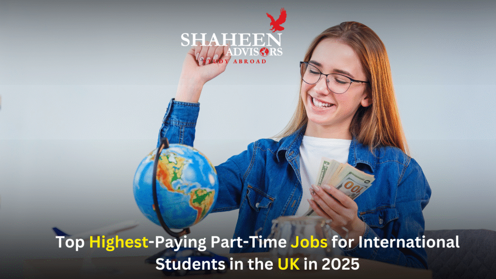 Top Highest-Paying Part-Time Jobs for International Students in the UK in 2025 - Shaheen Advisor - 2025 Top Highest-Paying Part-Time Jobs for International Students in the UK in 2025 - Shaheen Advisor - 2025