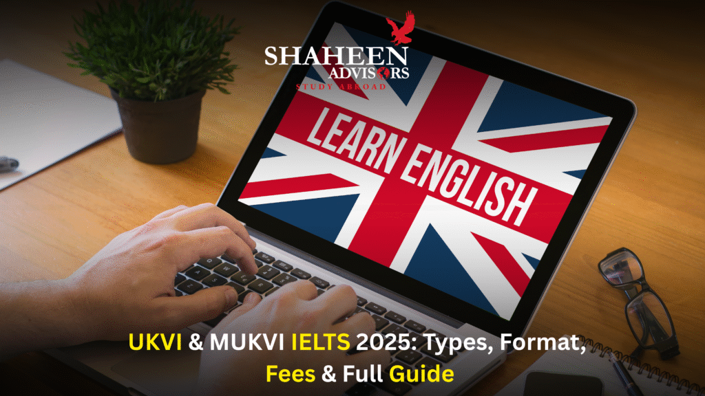 UKVI & MUKVI IELTS 2025: Types, Format, Fees & Full Guide - Shaheen Advisor - 2025 UKVI & MUKVI IELTS 2025: Types, Format, Fees & Full Guide - Shaheen Advisor - 2025
